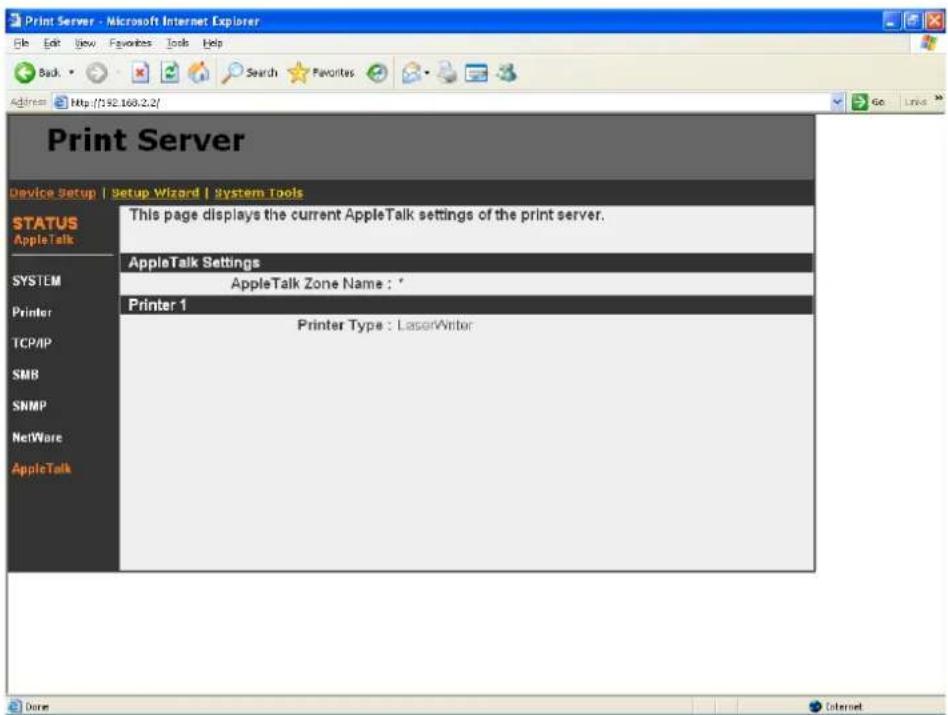 Print Server Device Setup | Setup Wizard | System Tools STATUS AppleTalk This page displays the current AppleTalk settings of the print server. AppleTalk Settings AppleTalk Zone Name : * Printer 1 Printer Type : LaserWriter