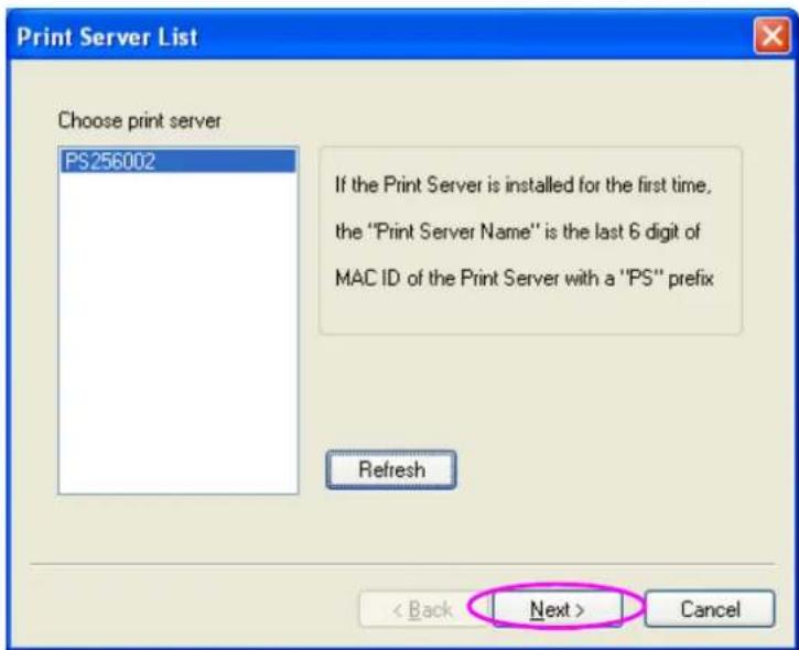 Print Server List Choose print server PS256002 If the Print Server is installed for the first time, the "Print Server Name" is the last 6 digit of MAC ID of the Print Server with a "PS" prefix Refresh < Back Next > Cancel