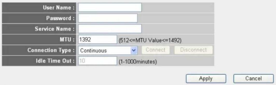 User Name : Password : Service Name : MTU : 1392 (512<=MTU Value<=1492) Connection Type : Continuous Connect Disconnect Idle Time Out : 10 (1-1000minutes) Apply Cancel