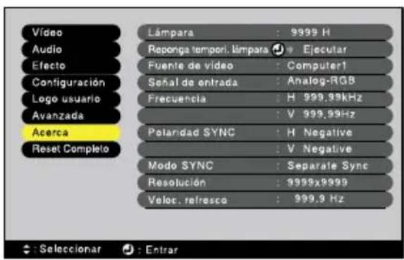 Vídeo Audio Efecto Configuración Logo usuario Avanzada Acerca Reset Completo Lámpara : 9999 H Reponga tempori. limpara Ejecutar Fuente de vídeo : Computer1 Soñal de entrada Analog-RGB Frecuencia : H 999.99kHz : V 999.99Hz Polardad SYNC : H Negative : V Negative Modo SYNC : Separate Sync Resolución : 9999x9999 Veloc. refresco : 999.9 Hz : Selecionar : Enrar