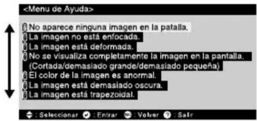No aparece ninguna imagen en la patalla. La imagen no está enfocada. La imagen está deformada. No se visualiza completamente la imagen en la pantalla. (Cortada/demasiado grande/demasiado pequeña) El color de la imagen es anormal. La imagen está demasiado oscura. La imagen está trapezoidal. : Seleccionar : Enirar : Volver : Salr