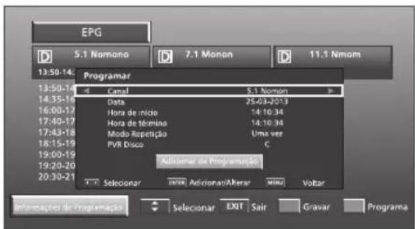 EPG D 5.1 Nomono D 7.1 Monon D 11.1 Nmom 13:50-14 13:50-14 14:35-16 16:00-17 17:40-17 17:43-18 18:15-19 19:00-20 19:20-20 20:30-21 Programar Canal 5.1 Nomoin Data 25-03-2013 Hora de início 14:10:34 Hora de término 14:10:34 Modo Repetição Uma ver PVR Disco C Adriamar de Programação T T T Selecionar Enter Adicionado/Alterar MUNU Voltar Informações de Programação Selectoar EXIT Sair Gravar Programa