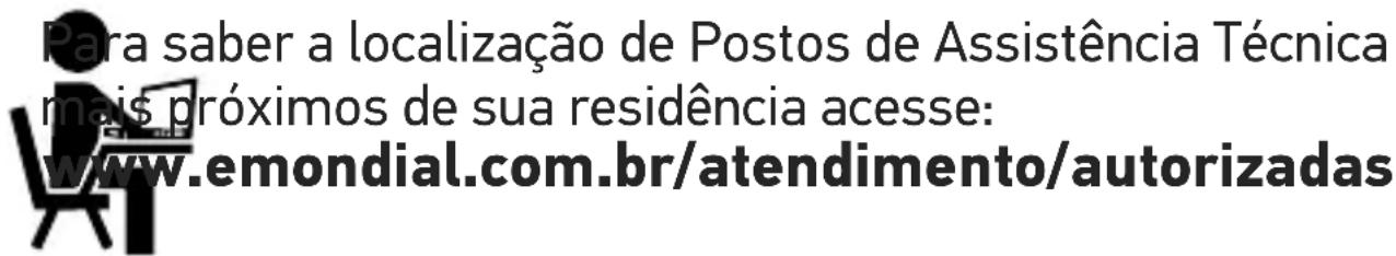 Para saber a localização de Postos de Assistência Técnica mais próximos de sua residência acesse: www.emondial.com.br/atendimento/autorizadas