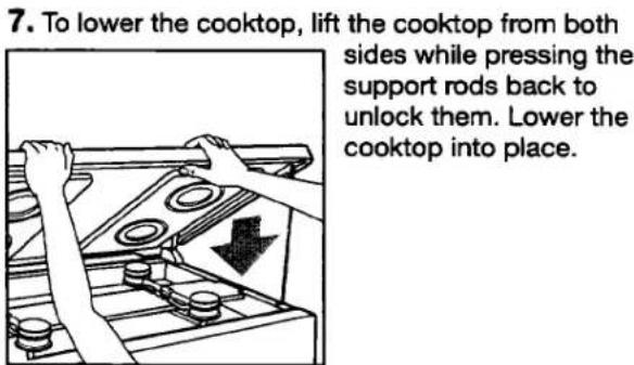 7. To lower the cooktop, lift the cooktop from both sides while pressing the support rods back to unlock them. Lower the cooktop into place.
