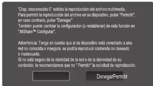 "Disp, desconocido 0" solicita la reproducción del archivo multimedia. Para permitir la reproducción del archivo en su dispositivo, pulse "Permitir"; en caso contrario, pulse "Denegar" También puede cambiar la configuración (o restablecer) de esta función en "AllShare™ Configurar". Advertencia: Tenga en cuenta que si su dispositivo está conectado a una red no conocida o insegura, se podría reproducir contenido no deseado o inadecuado. Si no está seguro de la identidad de la red o de la idoneidad de su contenido, le recomendamos que no "Permitir" la solicitud de reproducción. DenegarPermitir