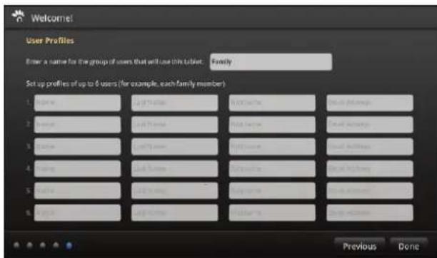 Welcome! User Profiles Enter a name for the group of users that will use this tablet. Family Set up profiles of up to 6 users (for example, each family member) 1. Name 2. Name 3. Name 4. Name 5. Name 6. Name Previous Done