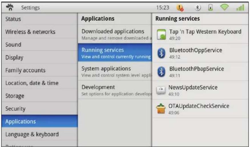 Settings 15:23 Status Wireless & networks Sound Display Family accounts Location, date & time Storage Security Applications Language & keyboard Applications Downloaded applications Manage and remove downloaded a Running services View and control currently running System applications View and control system level appli Development Set options for application develop Running services Tap 'n Tap Western Keyboard 49:20 BluetoothOppService 49:12 BluetoothPbapService 49:11 NewsUpdateService 49:10 OTAUpdateCheckService 49:06