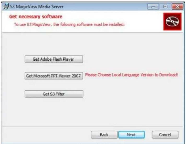 S3 MagicView Media Server Get necessary software To use S3 MagicView, the following software must be installed: Get Adobe Flash Player Get Microsoft PPT Viewer 2007 Please Choose Local Language Version to Download! Get S3 Filter Back Next Cancel