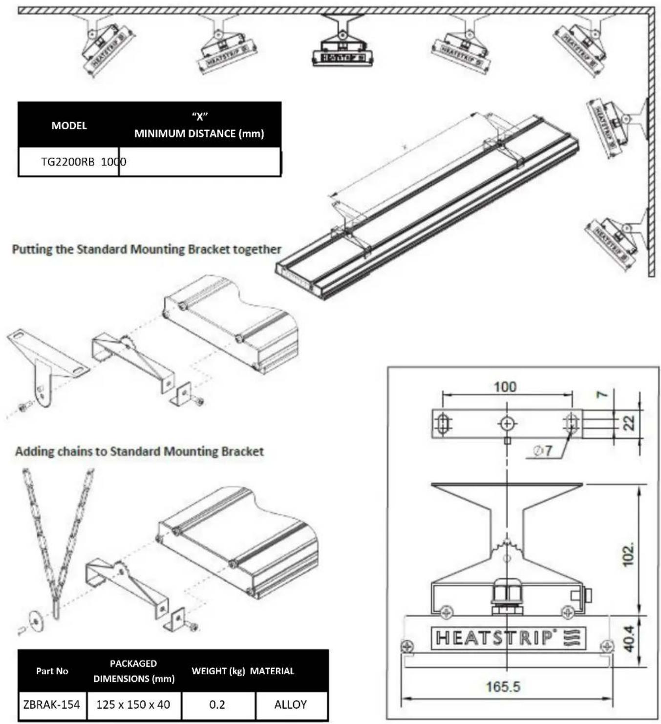 MODEL "X" MINIMUM DISTANCE (mm) TG2200RB 1000 Putting the Standard Mounting Bracket together Adding chains to Standard Mounting Bracket Part No PACKAGED WEIGHT (kg) MATERIAL DIMENSIONS (mm) DIMENSIONS (mm) WEIGHT (kg) MATERIAL ZBRAK-154 125 x 150 x 40 0.2 ALLOY HEATSTRIP 165.5 100 7 22 ⑦7 102. 40.4