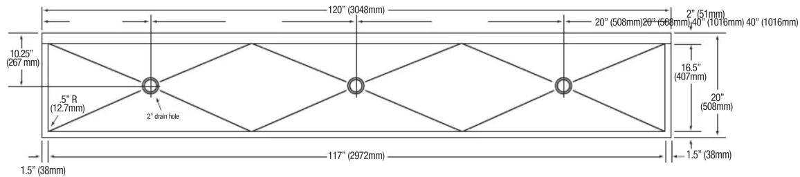 120" (3048mm) 20" (508mm) 20" (588mm) 40" (1016mm) 40" (1016mm) 2" (51mm) 10.25" (267 mm) 5" R (12.7mm) 2" drain hole 16.5" (407mm) 20" (508mm) 1.5" (38mm) 117" (2972mm)