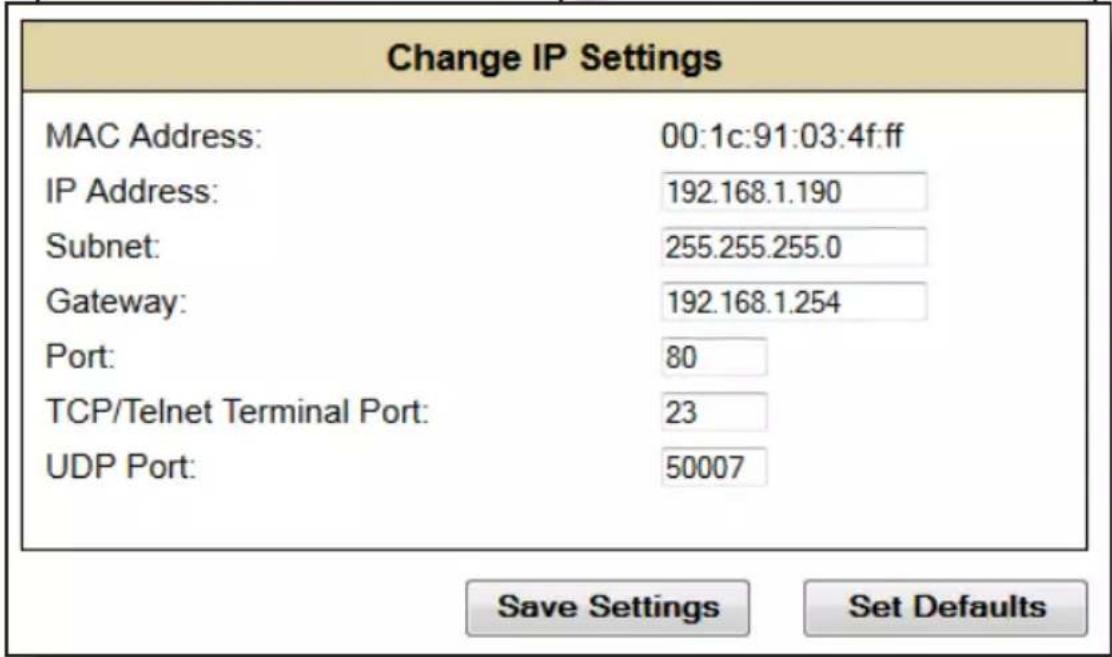 Change IP Settings MAC Address: 00:1c:91:03:4f:ff IP Address: 192.168.1.190 Subnet: 255.255.255.0 Gateway: 192.168.1.254 Port: 80 TCP/Telnet Terminal Port: 23 UDP Port: 50007 Save Settings Set Defaults