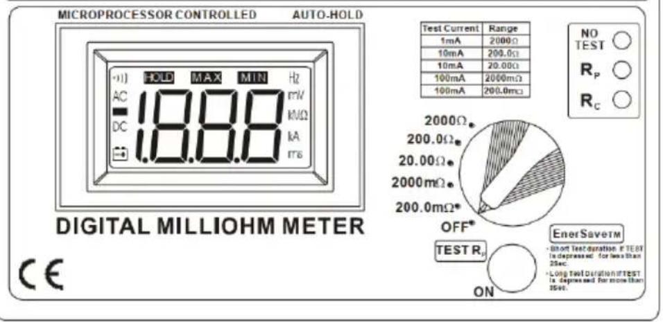 MICROPROCESSOR CONTROLLED AUTO-HOLD HOLD MAX MIN Hz AC 18.8.8 DC 18.8.8 DIGITAL MILLIOHM METER CE Test Current Range 1mA 2000Ω 10mA 200.0Ω 10mA 20.00Ω 100mA 2000mΩ 100mA 200.0mΩ NO TEST ○ RP ○ RC ○ 2000Ω. 200.0Ω. 20.00Ω. 2000mΩ. 200.0mΩ* OFF* TEST R EnerSavetM Short Test duration if TEST is depressed for less than 25sec. Long Test Duration if TEST is depressed for more than 35sec. ON