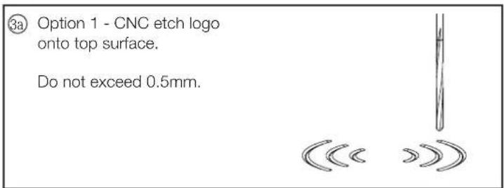 3a Option 1 - CNC etch logo onto top surface. Do not exceed 0.5mm.