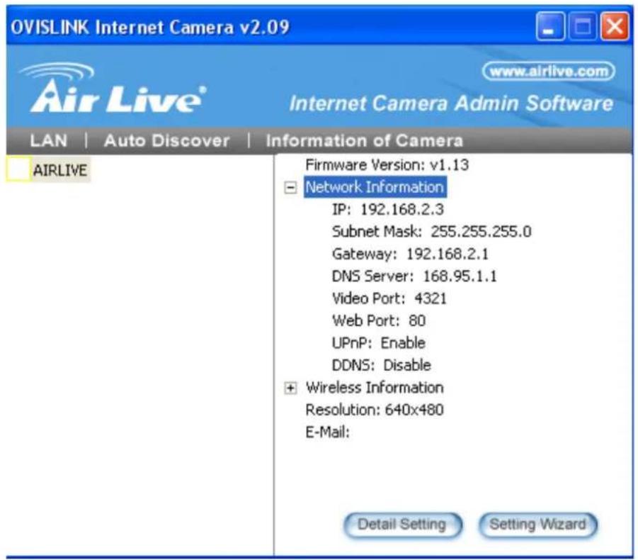 OVISLINK Internet Camera v2.09 www.airlive.com Internet Camera Admin Software LAN | Auto Discover | Information of Camera AIRLIVE Firmware Version: v1.13 Network Information IP: 192.168.2.3 Subnet Mask: 255.255.255.0 Gateway: 192.168.2.1 DNS Server: 168.95.1.1 Video Port: 4321 Web Port: 80 UPnP: Ena…