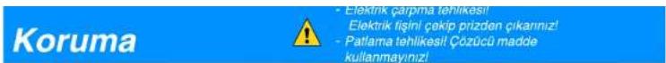 Koruma - Elektrik çarprıta tehlikesil Elektrik fişini çekip prizden çıkarınız! - Patlama tehlikesil Çözücü madde kullanmayınınız!