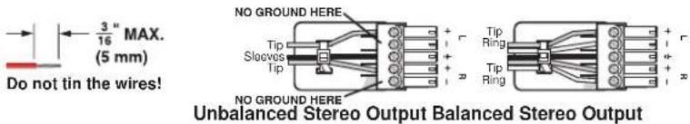 3" MAX. (5 mm) Do not tin the wires! NO GROUND HERE Tip Sleeves Tip NO GROUND HERE Tip Ring Tip Ring Unbalanced Stereo Output Balanced Stereo Output