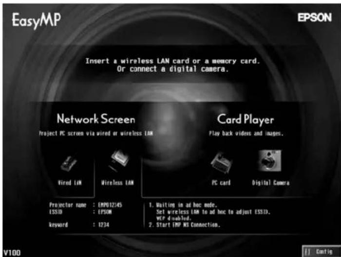 EasyMP EPSON Insert a wireless LAN card or a memory card. Or connect a digital camera. Network Screen Project PC screen via wired or wireless LAN Card Player Play back videos and images. Wired LAN Wireless LAN PC card Digital Camera Projector name : EMP012145 ISSID : EPSON keyword : 1924 1. Waiting in ad hoc mode. Set wireless LAN to ad hoc to adjust ESSID. VIP disabled. 2. Start IMP MS Connection. V100 Config