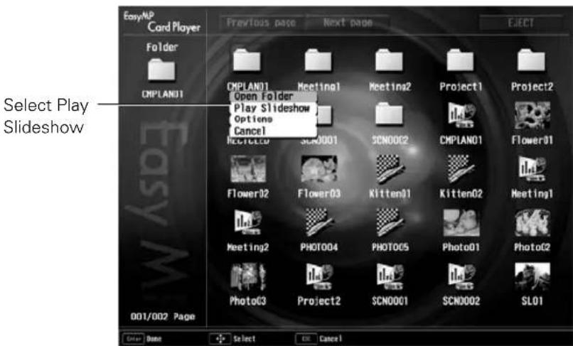 Easy/NP Card Player Previous page Next page EJECT Folder CMPLAN01 CMPLAN01 Meeting1 Meeting2 Project1 Project2 Open Folder Play Slideshow Options Cancel KCCTC01 SCN0001 SCN0002 CMPLAN01 Flower01 Flower02 Flower03 Kitten01 Kitten02 Meeting1 Meeting2 PHOTO04 PHOTO05 Photo01 Photo02 Photo03 Project2 SCN0001 SCN0002 SL01 001/002 Page Select Play Slideshow