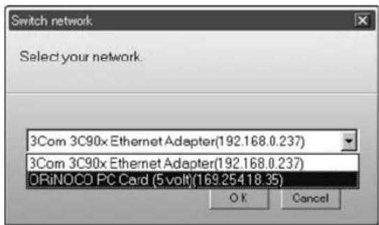 Switch network Select your network. 3Com 3C90x Ethernet Adapter(192.168.0.237) 3Com 3C90x Ethernet Adapter(192.168.0.237) DRiNOCO PC Card (5 volt)(169.25418.35) OK Cancel