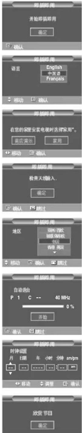 即抵即用 开始即抵即用 确定 确认 即抵即用 语言 English 中国语 Français 移动 确认 即抵即用 在您的家里安装电视时选择家用* 商店演示 家用 移动 确认 即抵即用 检查天线输入. 确定 确认 跳过 即抵即用 地区 强/西欧 强/东欧 中国 香港 滞洲 移动 确认 跳过 即抵即用 自动选台 P 1 C -- 40 MHz 0 % 开始 确认 跳过 即抵即用 时钟设置 月 E调 年 小时 分钟 am/pm 移动 调整 确认 即抵即用 欣赏节目 确定