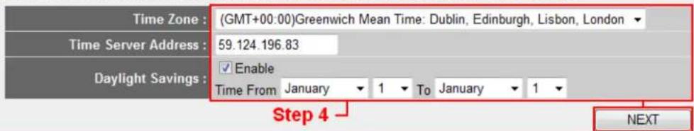 Time Zone : (GMT+00:00)Greenwich Mean Time: Dublin, Edinburgh, Lisbon, London Time Server Address : 59.124.196.83 Daylight Savings : ✓ Enable Time From January 1 To January 1 Step 4 NEXT