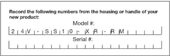 Record the following numbers from the housing or handle of your new product: Model #: 2 | 4 | V | - | S | S | 1 | 0 | - | X | R | - | R | M | Serial #: