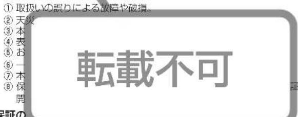 ① 取扱いの誤りによる故障や破損。 ② 天災 ③ 本 ④ 表 ⑤ お ⑥ 一 ⑦ 本 ⑧ 保 関 転載不可 証