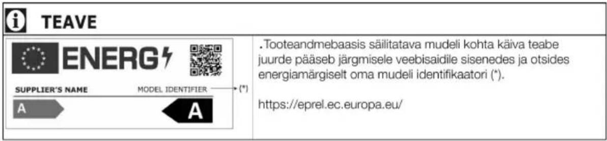 i TEAVE ENERG7 SUPPLIER'S NAME MODEL IDENTIFIER → (*) A A .Tooteandmebaasis säilitatava mudeli kohta käiva teabe juurde pääseb järgmisele veebisaidile sisenedes ja otsides energiamärgiselt oma mudeli identifikaatori (*). https://eprel.ec.europa.eu/