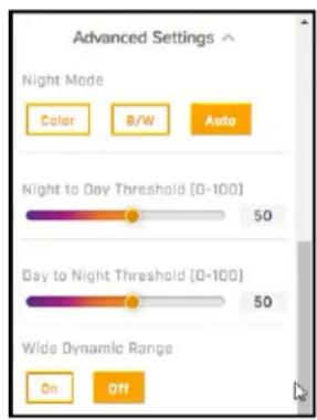Advanced Settings ^ Night Mode Color B/W Auto Night to Day Threshold [0-100] 50 Day to Night Threshold [0-100] 50 Wide Dynamic Range On Off