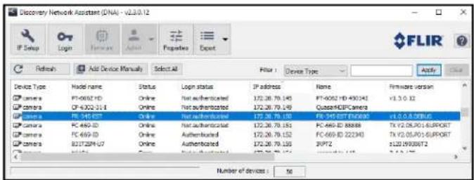Discovery Network Assistant (DNA) - v2.3.0.12 IP Setup Login Hardware Properties Export FLIR Refresh Add Device Manual Select All Filter : Device Type Apply Device Type Model name Status Login status IP address Name Firmware version Camera PT-6062 HD Online Net authenticated 172.26.79.145 PT-6062 HD 490343 v3.3.0.32 Camera CF-6062-31-1 Online Net authenticated 172.26.79.149 QuantaHCPCamera Camera PC-345-EST Online Net authenticated 172.26.79.150 PC-345-EST EN8005 v3.3.0.8.DBLUG Camera FC-669-1D Online Net authenticated 172.26.79.151 FC-669-1D 88888 TKV2.05J01-SUPPORT Camera FC-669-1D Online Authenticated 172.26.79.152 FC-669-1D 222343 TKV2.05J01-SUPPORT Camera 83172PM-U7 Online Authenticated 172.26.79.155 RPT2 $120.00006T2 Number of devices : 50