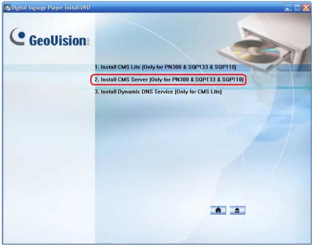 Digital Signage Player Install DVD GeoVision™ 1. Install CMS Lite [Only for PN300 & SQP133 & SQP110] 2. Install CMS Server [Only for PN300 & SQP133 & SQP110] 3. Install Dynamic DNS Service [Only for CMS Lite]