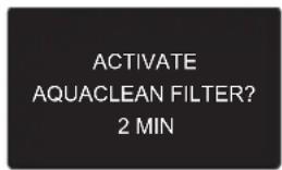 ACTIVATE AQUACLEAN FILTER? 2 MIN