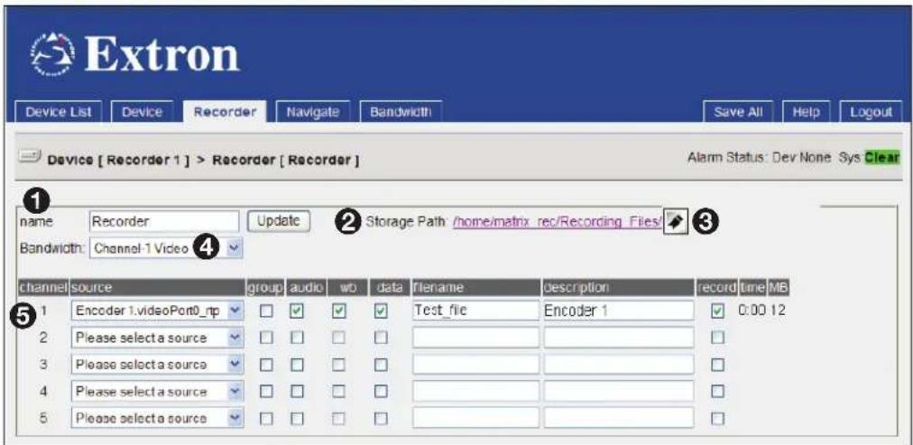 Extron Device List Device Recorder Navigate Bandwidth Save All Help Logout Device [ Recorder 1 ] > Recorder [ Recorder] Alarm Status: Dev None Sys Clear 1 name Recorder Update Storage Path /home/matrix rec/Recording_Files/ Bandwidth: Channel-1 Video 4 channel source group audio wo data filename description record time MB 1 Encoder 1.videoPort0_rtp □ ✓ ✓ Test_file Encoder 1 0:00 12 2 Please select a source □ □ □ 3 Please select a source □ □ □ 4 Please select a source □ □ □ 5 Please select a source □ □ □