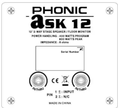 PHONIC ASK 12 12" 2-WAY STAGE SPEAKER / FLOOR MONITOR POWER HANDLING : 400 WATTS PROGRAM 800 WATTS PEAK IMPEDANCE : 8 ohms Serial Number IN/THRU CE IN/THRU PIN 1 ±: INPUT 2 ±: N/C MADE IN CHINA