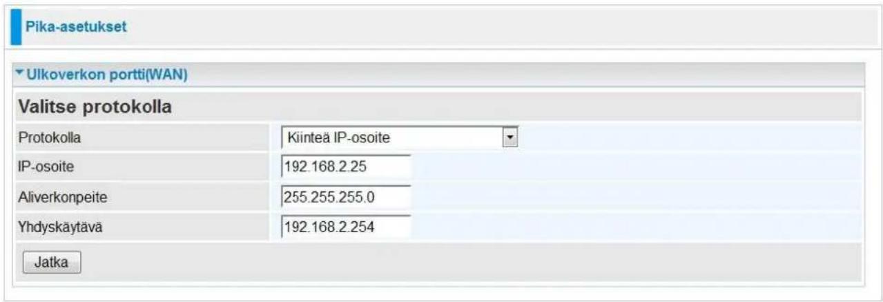 Pika-asetukset Ulkoverkon portti(WAN) Valitse protokolla Protokolla Kiinteä IP-osoite IP-osoite 192.168.2.25 Aliverkonpeite 255.255.255.0 Yhdyskäytävä 192.168.2.254 Jatka