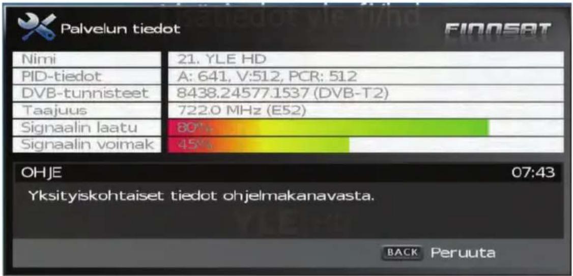Palvelun tiedot Nimi PID-tiedot DVB-tunnisteet Taajuus Signaalin laatu Signaalin voimak 21. YLE HD A: 641, V:512, PCR: 512 8438.24577.1537 (DVB-T2) 722.0 MHz (E52) 80% 45% OHJE 07:43 Yksityiskohtaiset tiedot ohjelmakanavasta. BACK Peruuta