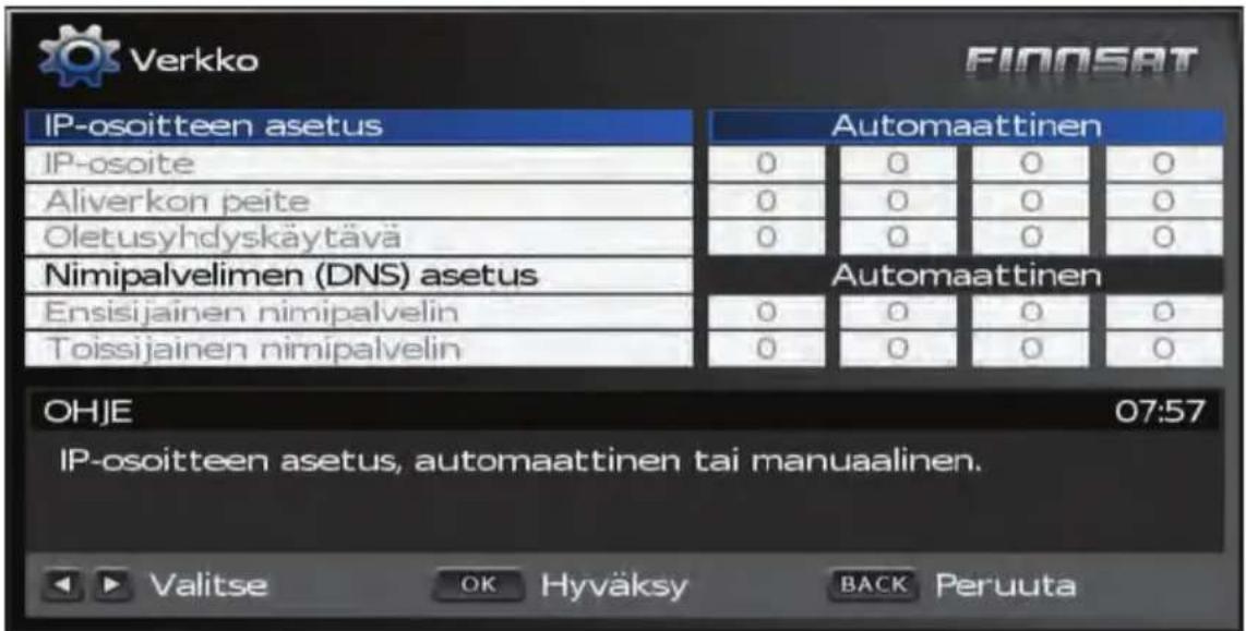 Verkko FINNSAT IP-osoitteen asetus Automaattinen IP-osoite 0 0 0 0 Aliverkon peite 0 0 0 0 Oletusyhdyskäytävä 0 0 0 0 Nimipalvelimen (DNS) asetus Automaattinen Ensisijainen nimipalvelin 0 0 0 0 Toissijainen nimipalvelin 0 0 0 0 OHJE 07:57 IP-osoitteen asetus, automaattinen tai manuaalinen. Valitse OK Hyväksy BACK Peruuta