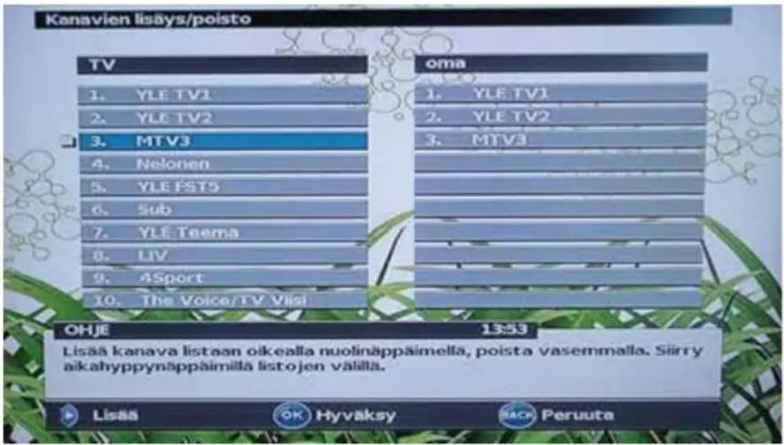 Kanavien lisäys/poisto TV 1. YLE TV1 2. YLE TV2 3. MTV3 4. Nelonen 5. YLE EST5 6. Sub 7. YLE Taema 8. LIV 9. 4Sport 10. The Voice/TV Visi oma 1. YLE TV1 2. YLE TV2 3. MTV3 OHJE 13:53 Lisää kanava listaan olkealla nuolinäppäimellä, poista vasemmalla. Siirry aikahyppynäppäimillä listojen välilla. Lisää OK Hyväksy iack Peruuta