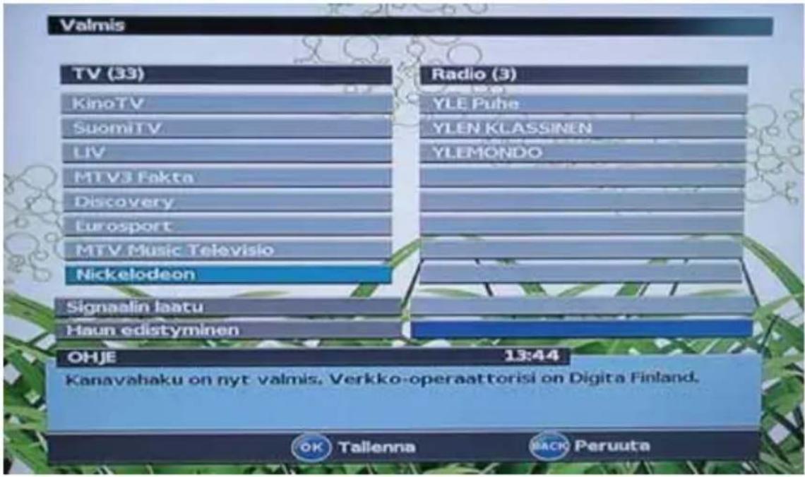 Valmis TV (33) KinoTV SuomiTV LIV MTV3 Fakta Discovery Eurosport MTV Music Televisio Nickelodeon Signaalin laatu Haun edistyminen Radio (3) YLE Puhe YLEN KLASSINEN YLEMONDO OHJE 13:44 Kanavahaku on nyt valmis. Verkko-operaattorisi on Digita Finland. OK Tallenna BACK Peruuta