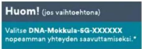 Huom! (jos vaihtoehtona) Valitse DNA-Mokkula-5G-XXXXXX nopeamman yhteyden saavuttamiseksi.*