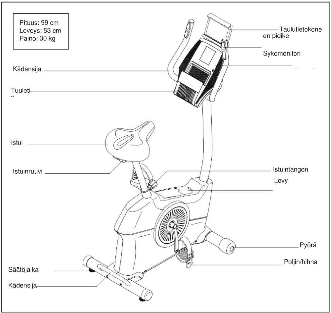 Pituus: 99 cm Leveys: 53 cm Paino: 30 kg Taulutietokone en pidike Sykemonitori Kädensija Tuuleti Istui Istuinruuvi Istuintangon Levy Pyörä Poljin/hihna Säätõjalka Kädensija
