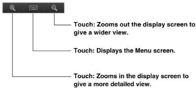 Touch: Zooms out the display screen to give a wider view. Touch: Displays the Menu screen. Touch: Zooms in the display screen to give a more detailed view.