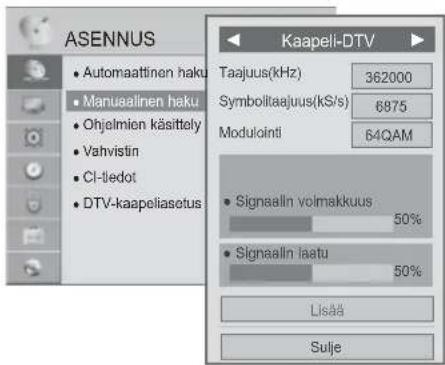 ASENNUS • Automaattinen haku • Manuaallinen haku • Ohjelmion käsittely • Vahvistin • CI-liedot • DTV-kaapeliasetus Kaapeli-DTV Taajuus(kHz) 362000 Symboltaajuus(kS/s) 6975 Modulointi 64QAM • Signaalin volmakkuus 50% • Signaalin laatu 50% Lisää Sulje