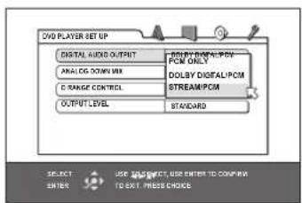 DVD PLAYER SET UP DIGITAL AUDIO OUTPUT ANALOG DOWN WTR G RANGE CONTROL OUTPUT LEVEL INPUT DOWN/PCM PCM ONLY DOLBY DIGITAL PCM STREAM PCM STANDARD SELECT USE SUBJECT, USE ENTER TO CONFIRM TO EXIT PRESS CHOICE
