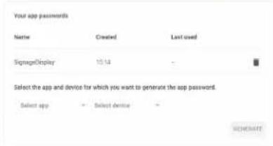 Your app passwords Name Created Last used SignageDisplay 15.13 - Select the app and device for which you want to generate the app password. Select app Select device - SCHEDULE