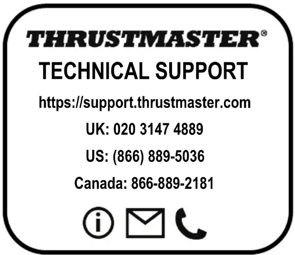 THRUSTMASTER® TECHNICAL SUPPORT https://support.thrustmaster.com UK: 020 3147 4889 US: (866) 889-5036 Canada: 866-889-2181