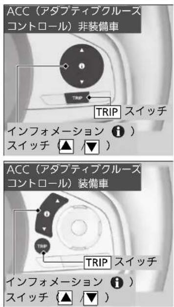 ACC(アダプティブクルーズ コントロール)非装備車 TRIP スイッチ インフォメーション ⓘ ) スイッチ (▲ /▼) ACC(アダプティブクルーズ コントロール)装備車 TRIP スイッチ インフォメーション ⓘ ) スイッチ (▲ /▼)