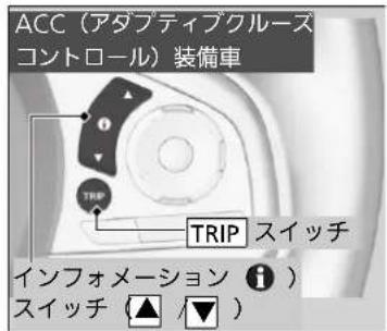 ACC(アダプティブクルーズ コントロール)装備車 TRIP TRIP スイッチ インフォメーション ⓘ) スイッチ (▲ /▼)