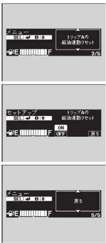メニュー SEL: ← i: ◆ E F トリップAの 給油連動リセット 2/5 セットアップ SEL: ← i: ◆ E F ON OFF 戻る トリップAの 給油連動リセット メニュー SEL: ← i: ◆ E F 戻る 5/5