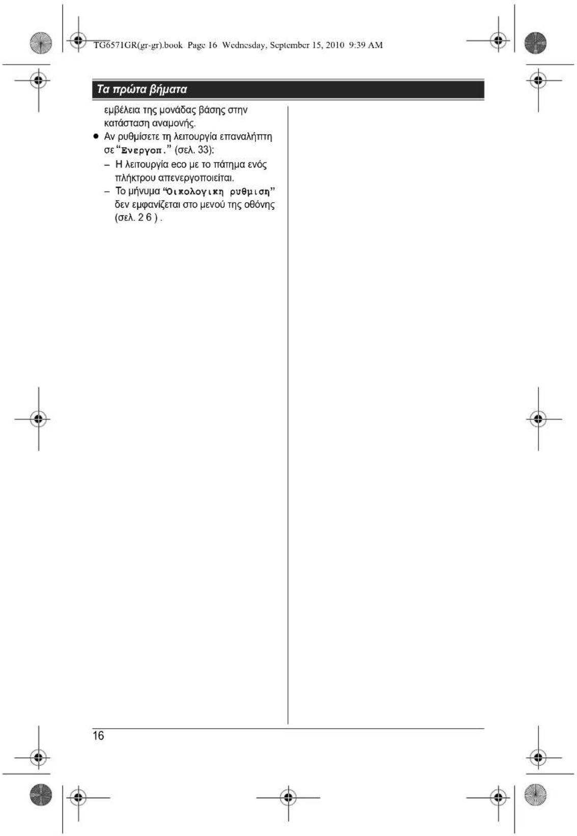 TG6571GR(gr-gr).book Page 16 Wednesday, September 15, 2010 9:39 AM Τα πρώτα βήματα εμβέλεια της μονάδας βάσης στην κατάσταση αναμονής. • Αν ρυθμίσετε τη λειτουργία επαναλήττη σε “Ενεργοπ.” (σελ. 33): – Η λειτουργία εκο με το πάτημα ενός πλήκτρου απενεργοποιείται. – Το μήνυμα “Οικολογικη ρυθμιση” δεν εμφανίζεται στο μενού της οθόνης (σελ. 2 6). 16